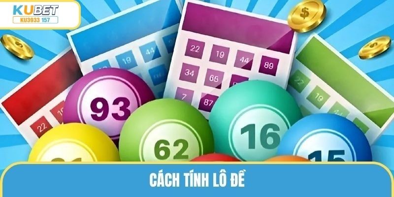 Kubet Chia Sẻ Cách Tính Lô Đề Chuẩn Giúp Anh Em Gom Thưởng Tiền Tỷ