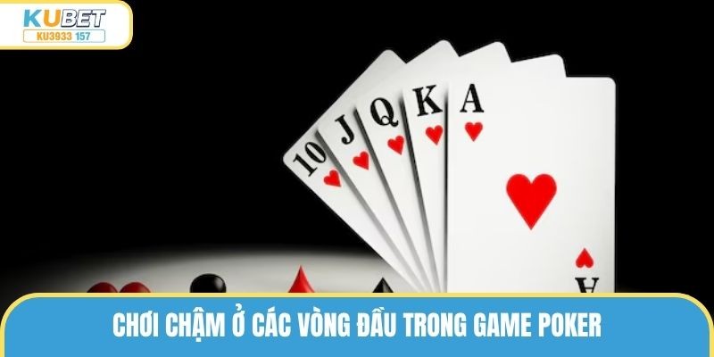 Chơi chậm ở các vòng đầu trong game Poker
