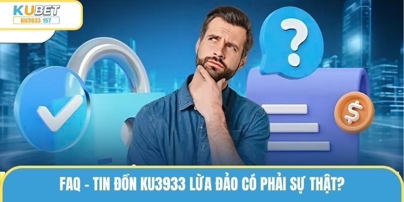 FAQ - Tin đồn ku3933 lừa đảo có phải sự thật?