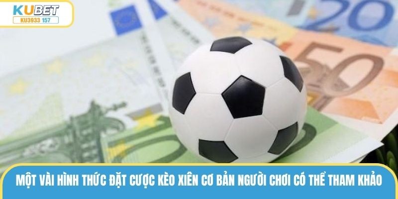 Một vài hình thức đặt cược kèo xiên cơ bản người chơi có thể tham khảo