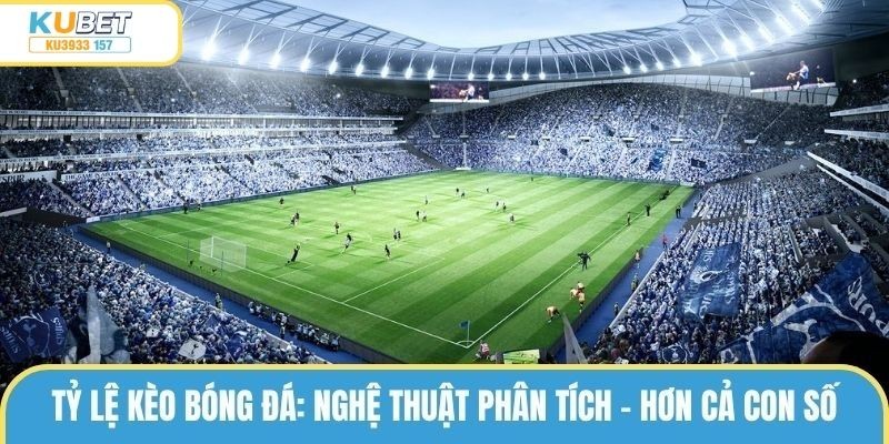 Tỷ Lệ Kèo Bóng Đá: Nghệ Thuật Phân Tích – Hơn Cả Con Số 