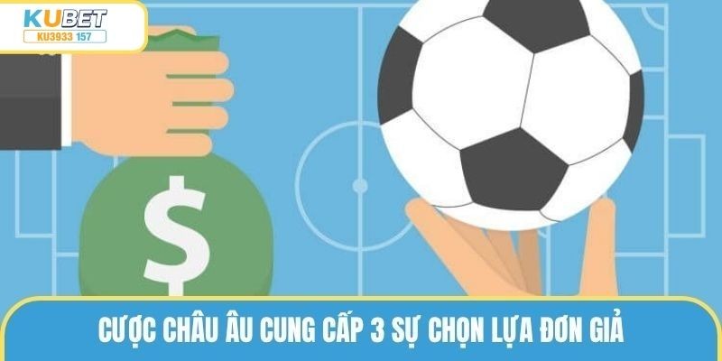 Cược châu Âu cung cấp 3 sự chọn lựa đơn giản 