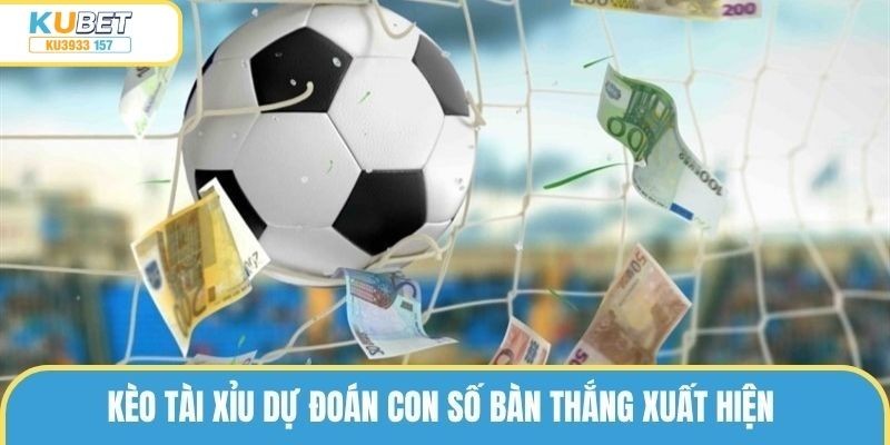 Kèo tài xỉu dự đoán con số bàn thắng xuất hiện 