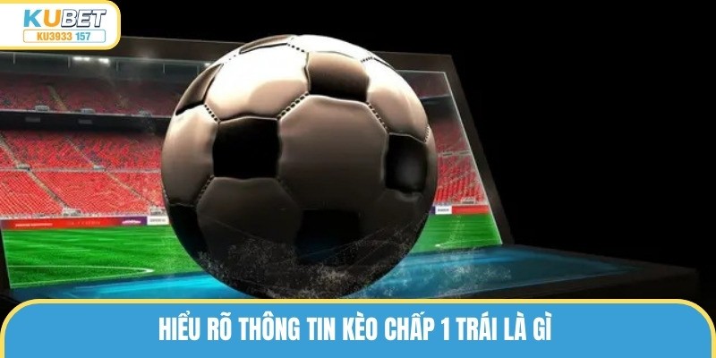 Hiểu rõ thông tin kèo chấp 1 trái là gì